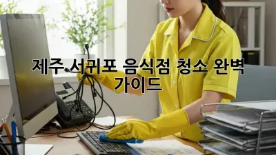 제주 서귀포 음식점 청소 완벽 가이드