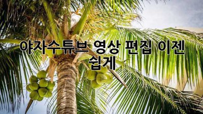 야자수튜브 영상 편집, 이젠 쉽게!